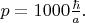 $p=1000\frac{\hbar}{a}.$