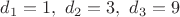 $d_1=1,\ d_2=3,\ d_3=9$