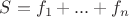 $S = f_1 + ... + f_n$