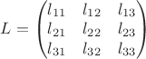 $
L=\begin{pmatrix}
l_{11}& l_{12} & l_{13}\\
l_{21}& l_{22} &l_{23}\\
l_{31}& l_{32} &l_{33}\\
\end{pmatrix}
$