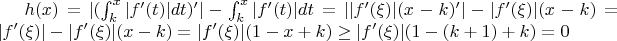 $h(x) = |(\int_k^{x}|f'(t)|dt)'| - \int_k^{x}|f'(t)|dt = ||f'(\xi)|(x-k)'| - |f'(\xi)|(x-k) = |f'(\xi)| - |f'(\xi)|(x-k) = |f'(\xi)|(1-x+k) \geq |f'(\xi)|(1-(k+1)+k) = 0$