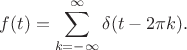 $$f(t)=\sum_{k=-\infty}^{\infty}\delta(t-2\pi k).$$