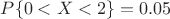 $P\{0<X<2\} = 0.05$