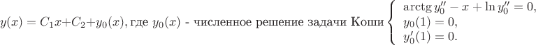 $$y(x) = C_1x + C_2 + y_0(x), \text{где } y_0(x) \text{ - численное решение задачи Коши} \\
\left\{%
\begin{array}{ll}
    \arctg y_0''-x + \ln y_0''=0, \\
    y_0(1) = 0, \\
    y_0'(1) = 0. \\
\end{array}%
\right. $$