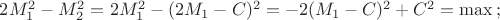 $2M_1^2-M_2^2=2M_1^2-(2M_1-C)^2=-2(M_1-C)^2+C^2=\max\,;$
