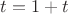 $t = 1 + t$