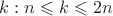 $k:n \leqslant k \leqslant 2n$
