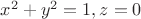$x^2+y^2=1,z=0$