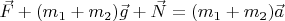 $\vec{F} + (m_1 + m_2)\vec{g} + \vec{N} = (m_1 + m_2)\vec{a}$
