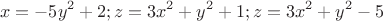 $$ x=-5y^2+2;
z=3x^2+y^2+1;
z=3x^2+y^2-5 $$