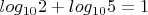 $log_{10}2+log_{10}5=1$