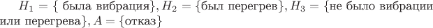 $H_1 = \{ $ была вибрация$ \},
H_2 = \{ $был перегрев$ \}, 
H_3 = \{$не было вибрации или перегрева$ \}, A=\{ $отказ$ \}$