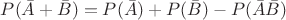 $P(\bar A+\bar  B)=P(\bar A)+P(\bar B) - P(\bar A \bar B)  $