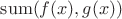 $\mathrm{sum}(f(x),g(x))$