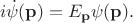 $$i\dot{\psi}(\mathbf{p})=E_\mathbf{p}\psi(\mathbf{p}).$$