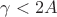 $\gamma < 2A$