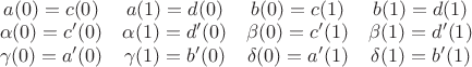 \begin{array}{cccc}
a(0) = c(0) & a(1) = d(0) & b(0) = c(1) & b(1) = d(1) \\
\alpha(0) = c'(0) & \alpha(1) = d'(0) & \beta(0) = c'(1) & \beta(1) = d'(1) \\
\gamma(0) = a'(0) & \gamma(1) = b'(0) & \delta(0) = a'(1) & \delta(1) = b'(1)
\end{array}