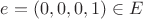 $e=(0,0,0,1)\in E$ $e=(0,0,0,1)\in E$