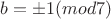 $b=\pm 1 (mod 7)$