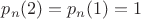 $p_n(2)=p_n(1)=1$