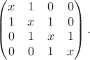 $$\begin{pmatrix}
 x& 1 & 0& 0\\
 1& x &1 & 0\\
0 & 1 &x &1 \\
0 & 0 & 1&x
\end{pmatrix}.$$
