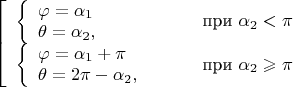 $\left[\begin{array}{ll}\left\{\begin{array}{l}\varphi=\alpha_1\\\theta=\alpha_2,\end{array}\right.&\qquad\text{при }\alpha_2<\pi\\\left\{\begin{array}{l}\varphi=\alpha_1+\pi\\\theta=2\pi-\alpha_2,\end{array}\right.&\qquad\text{при }\alpha_2\geqslant\pi\end{array}\right.$