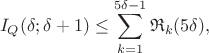 $$I_Q(\delta;\delta+1)\le\sum\limits_{k=1}^{5\delta-1}\mathfrak{R}_k(5\delta),$$
