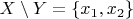$X \setminus Y =  \left\lbrace x_1, x_2 \right\rbrace$
