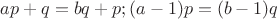 $ap+q=bq+p; (a-1)p=(b-1)q$