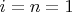$i=n=1$