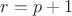 $r=p+1$