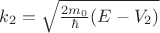 $k_2 = \sqrt {\frac {2m_0}{\hbar}(E-V_2)}$