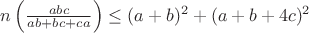 \dispalsytyle $n\left(\frac{abc}{ab+bc+ca}\right)\leq (a+b)^2+(a+b+4c)^2$