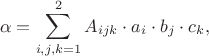 $$\alpha = \sum\limits_{i, j, k = 1}^2 A_{ijk} \cdot a_i \cdot b_j \cdot c_k,$$