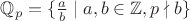 $\mathbb{Q}_p=\lbrace \frac{a}{b} \mid a,b \in \mathbb{Z}, p \nmid b\rbrace$