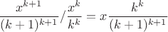 $\dfrac{x^{k+1}}{(k+1)^{k+1}}/ \dfrac{x^k}{k^k} = x\dfrac{k^k}{(k+1)^{k+1}}$