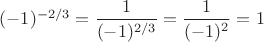 $(-1)^{-2/3}=\dfrac{1}{(-1)^{2/3}}=\dfrac{1}{(-1)^2}=1$