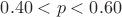 $0.40 < p < 0.60$