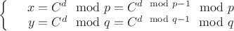 $\left\{
\begin{array}{rcl}
 &x={C^d} \mod p = C^{d \mod p-1} \mod p& \\
 &y ={C^d} \mod q = C^{d \mod q-1} \mod q& \\
\end{array}
\right.$