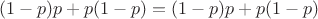$$(1-p)p + p(1-p) = (1-p)p + p(1-p)$$