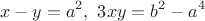 $$x-y=a^2, \ 3xy=b^2-a^4$$ $$x-y=a^2, \ 3xy=b^2-a^4$$
