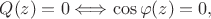 \[
Q(z) = 0 \Longleftrightarrow \cos \varphi(z) = 0,
\]