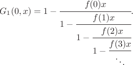 $$G_1(0, x) = 1 - \cfrac{f(0)x}{1 - \cfrac{f(1)x}{1 - \cfrac{f(2)x}{1 - \cfrac{f(3)x}{\ddots}}}}.$$