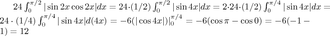 $ 24\int_{0}^{\pi/2}|\sin2x\cos2x|dx=24\cdot(1/2)\int_{0}^{\pi/2}|\sin4x|dx=2\cdot 24\cdot (1/2)\int_{0}^{\pi/4}|\sin4x|dx=24\cdot(1/4)\int_{0}^{\pi/4}|\sin4x|d(4x)=-6(|\cos4x|)|_{0}^{\pi/4}=-6(\cos\pi-\cos0)=-6(-1-1)=12 $