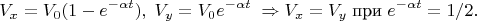 $$V_x=V_0(1-e^{-\alpha t}),\; V_y=V_0e^{-\alpha t}\;\Rightarrow V_x=V_y\;\mbox{при}\; e^{-\alpha t}=1/2.$$