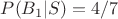 $P(B_1|S)= 4/7$