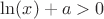 $\ln(x)+a>0$