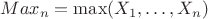 $Max_n=\max(X_1,\dots,X_n)$