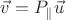 $\vec v=P_{\|}\vec u$