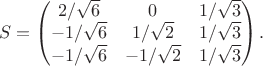 $$
S = 
\begin{pmatrix}
 2/\sqrt6 & 0 & 1/\sqrt3\\
-1/\sqrt6 & 1/\sqrt2 & 1/\sqrt3\\
-1/\sqrt6 & -1/\sqrt2 & 1/\sqrt3
\end{pmatrix}.
$$